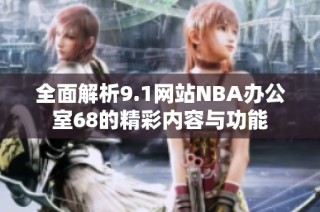 全面解析9.1网站NBA办公室68的精彩内容与功能