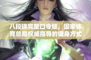 八段锦完整口令版，国家体育总局权威指导的健身方式揭秘