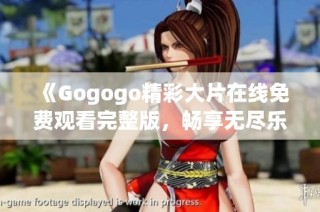 《Gogogo精彩大片在线免费观看完整版，畅享无尽乐趣》