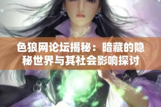 色狼网论坛揭秘：暗藏的隐秘世界与其社会影响探讨