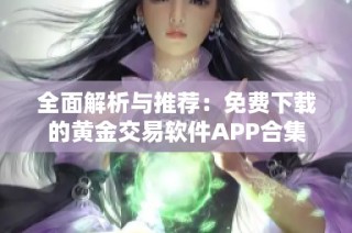 全面解析与推荐：免费下载的黄金交易软件APP合集