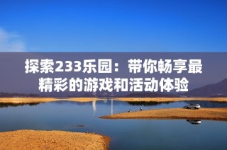 探索233乐园：带你畅享最精彩的游戏和活动体验