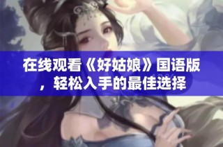 在线观看《好姑娘》国语版，轻松入手的最佳选择