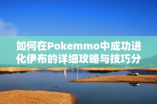 如何在Pokemmo中成功进化伊布的详细攻略与技巧分享