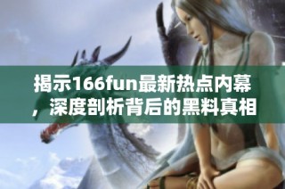 揭示166fun最新热点内幕，深度剖析背后的黑料真相