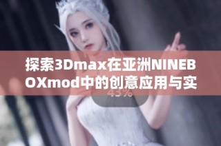 探索3Dmax在亚洲NINEBOXmod中的创意应用与实现 