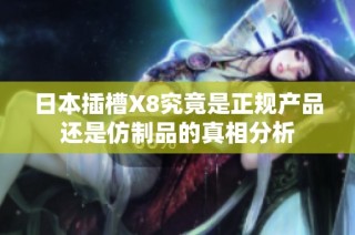 日本插槽X8究竟是正规产品还是仿制品的真相分析