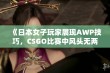 《日本女子玩家展现AWP技巧，CSGO比赛中风头无两》