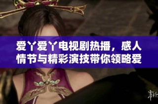 爱丫爱丫电视剧热播，感人情节与精彩演技带你领略爱的真谛