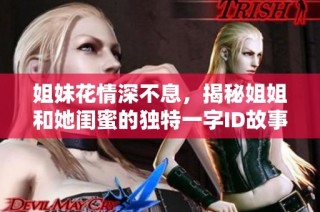 姐妹花情深不息，揭秘姐姐和她闺蜜的独特一字ID故事