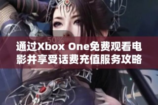 通过Xbox One免费观看电影并享受话费充值服务攻略