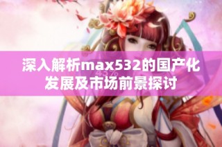 深入解析max532的国产化发展及市场前景探讨