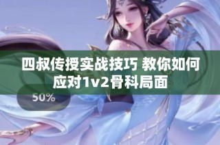 四叔传授实战技巧 教你如何应对1v2骨科局面