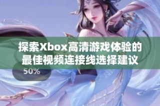 探索Xbox高清游戏体验的最佳视频连接线选择建议