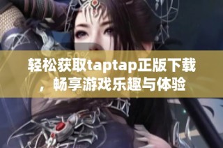 轻松获取taptap正版下载，畅享游戏乐趣与体验