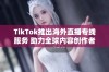 TikTok推出海外直播专线服务 助力全球内容创作者更好连接观众