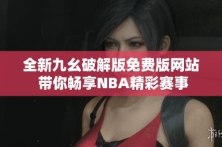 全新九幺破解版免费版网站 带你畅享NBA精彩赛事