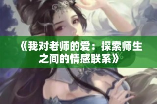 《我对老师的爱：探索师生之间的情感联系》