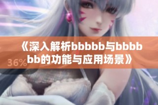 《深入解析bbbbb与bbbbbb的功能与应用场景》