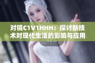 对镜C1V1HHH：探讨新技术对现代生活的影响与应用