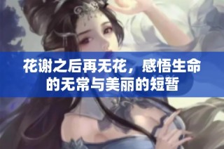 花谢之后再无花，感悟生命的无常与美丽的短暂