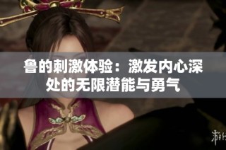 鲁的刺激体验：激发内心深处的无限潜能与勇气