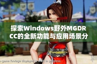 探索Windows野外MGDRCC的全新功能与应用场景分析