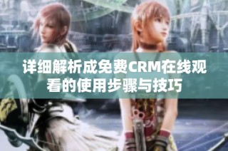 详细解析成免费CRM在线观看的使用步骤与技巧