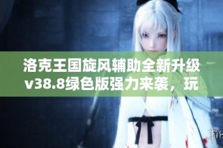 洛克王国旋风辅助全新升级v38.8绿色版强力来袭，玩家必备神器解析
