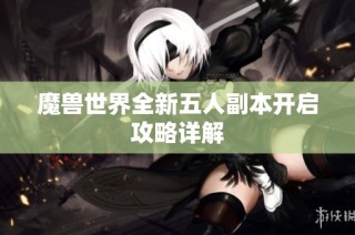 魔兽世界全新五人副本开启攻略详解