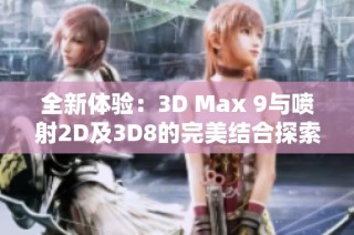 全新体验：3D Max 9与喷射2D及3D8的完美结合探索