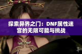 探索异界之门：DNF属性迷宫的无限可能与挑战