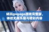 畅玩gogogo游戏完整版，体验无限乐趣与精彩内容