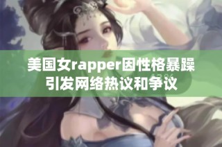 美国女rapper因性格暴躁引发网络热议和争议