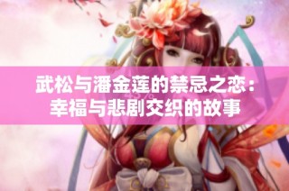 武松与潘金莲的禁忌之恋：幸福与悲剧交织的故事