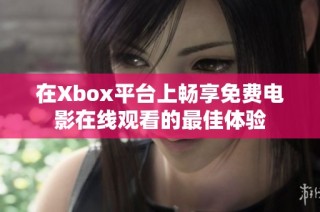 在Xbox平台上畅享免费电影在线观看的最佳体验