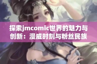 探索jmcomic世界的魅力与创新：漫威时刻与粉丝民族的结合