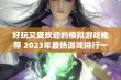 好玩又受欢迎的模拟游戏推荐 2023年最热游戏排行一览