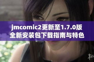 jmcomic2更新至1.7.0版全新安装包下载指南与特色介绍