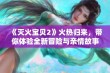 《灭火宝贝2》火热归来，带你体验全新冒险与亲情故事