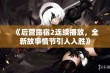 《后营露宿2连续播放，全新故事情节引人入胜》