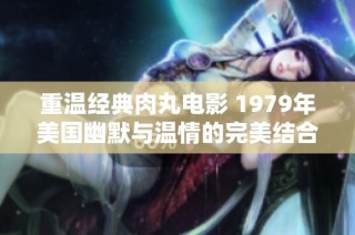 重温经典肉丸电影 1979年美国幽默与温情的完美结合