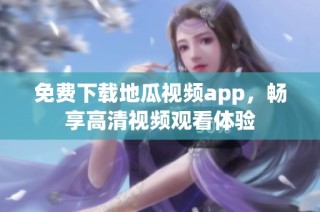 免费下载地瓜视频app，畅享高清视频观看体验