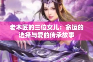 老木匠的三位女儿：命运的选择与爱的传承故事