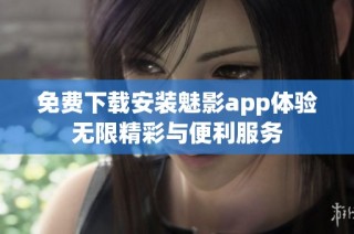 免费下载安装魅影app体验无限精彩与便利服务