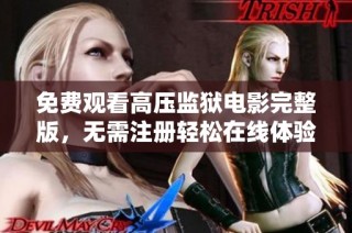 免费观看高压监狱电影完整版，无需注册轻松在线体验