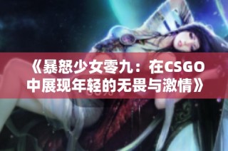 《暴怒少女零九：在CSGO中展现年轻的无畏与激情》