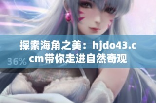 探索海角之美：hjdo43.ccm带你走进自然奇观