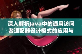 深入解析Java中的通用访问者适配器设计模式的应用与实现