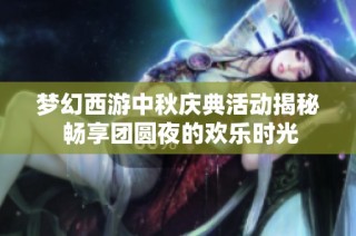 梦幻西游中秋庆典活动揭秘 畅享团圆夜的欢乐时光